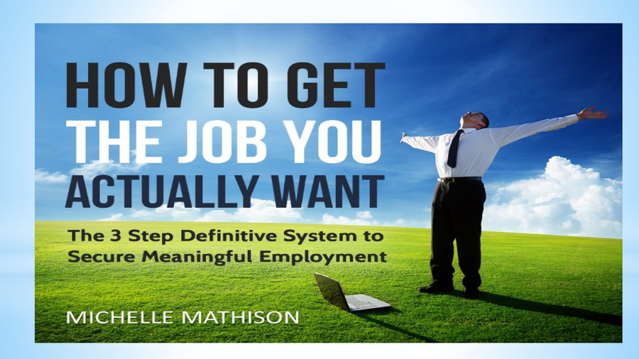 How to Get the Job You Actually Want! : The 3 Step Definitive System to Secure Meaningful Employment