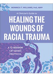 A Clinician’s Guide to Healing the Wounds of Racial Trauma: A 12-Session CBT-Based Protocol (BOOK)