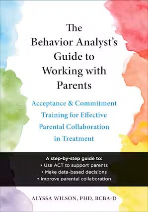 The Behavior Analyst's Guide to Working with Parents: Acceptance and Commitment Training for Effective Parental Collaboration in Treatment (BOOK)