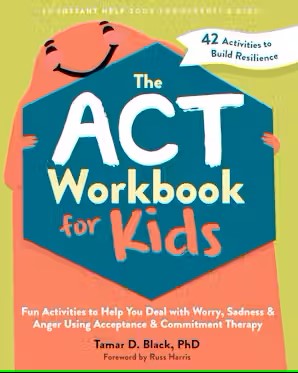 The ACT Workbook for Kids: Fun Activities to Help You Deal with Worry, Sadness, and Anger Using Acceptance and Commitment Therapy