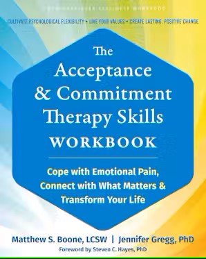 The Acceptance and Commitment Therapy Skills Workbook Cope with Emotional Pain, Connect with What Matters, and Transform Your Life